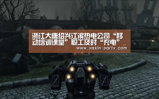 浙江大唐绍兴江滨热电公司“移动培训课堂”职工及时“充电”_亚新网站