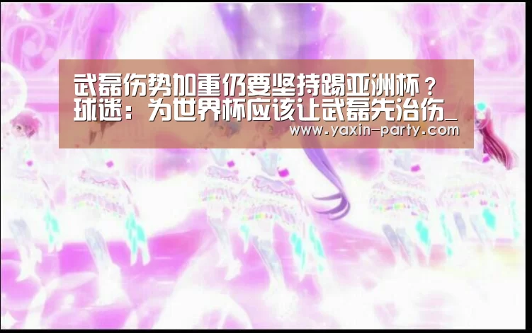 武磊伤势加重仍要坚持踢亚洲杯？球迷：为世界杯应该让武磊先治伤_亚新体育