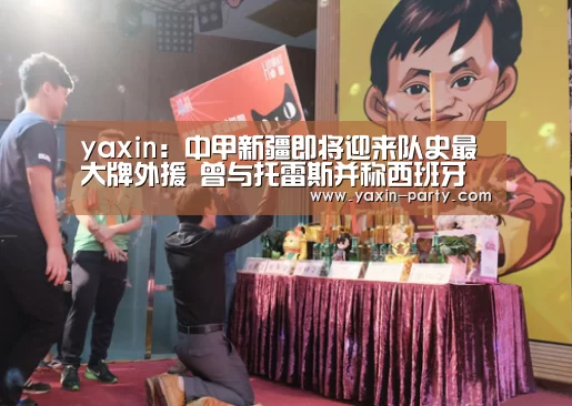 yaxin:中甲新疆即将迎来队史最大牌外援 曾与托雷斯并称西班牙双子星