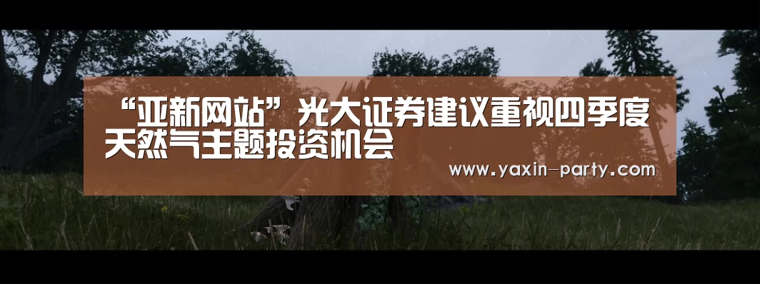 “亚新网站”光大证券建议重视四季度天然气主题投资机会