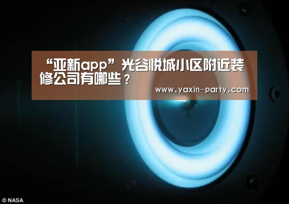 “亚新app”光谷悦城小区附近装修公司有哪些?